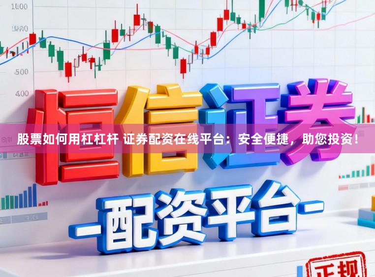 股票如何用杠杠杆 证券配资在线平台：安全便捷，助您投资！