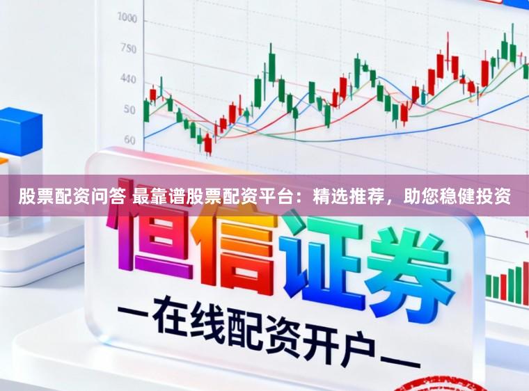 股票配资问答 最靠谱股票配资平台：精选推荐，助您稳健投资