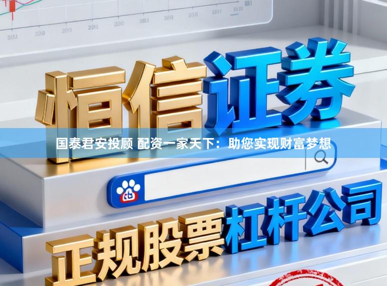 国泰君安投顾 配资一家天下：助您实现财富梦想