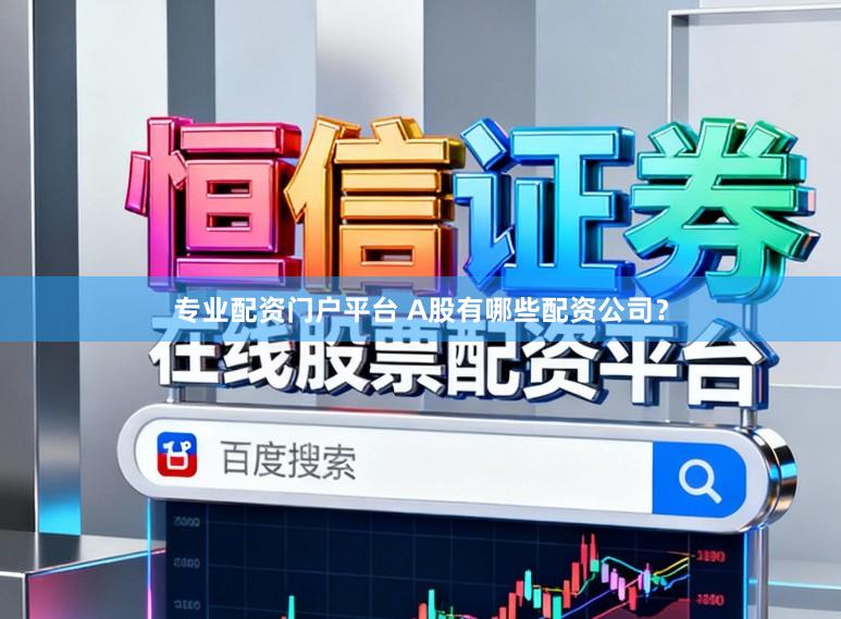 专业配资门户平台 A股有哪些配资公司？