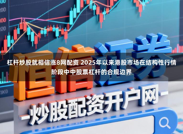 杠杆炒股就相信涨8网配资 2025年以来港股市场在结构性行情阶段中中股票杠杆的合规边界