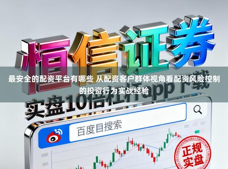 最安全的配资平台有哪些 从配资客户群体视角看配资风险控制的投资行为实战经验