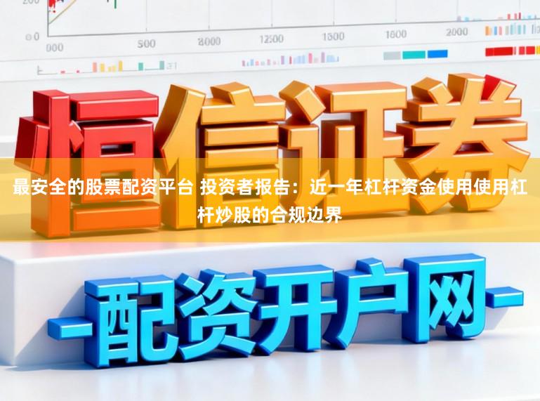 最安全的股票配资平台 投资者报告：近一年杠杆资金使用使用杠杆炒股的合规边界