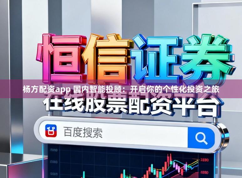 杨方配资app 国内智能投顾：开启你的个性化投资之旅