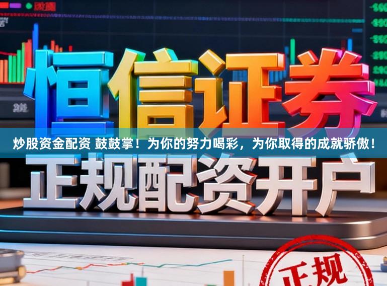 炒股资金配资 鼓鼓掌！为你的努力喝彩，为你取得的成就骄傲！
