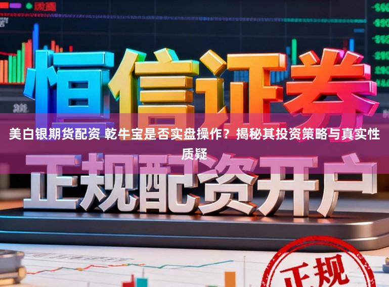 美白银期货配资 乾牛宝是否实盘操作？揭秘其投资策略与真实性质疑