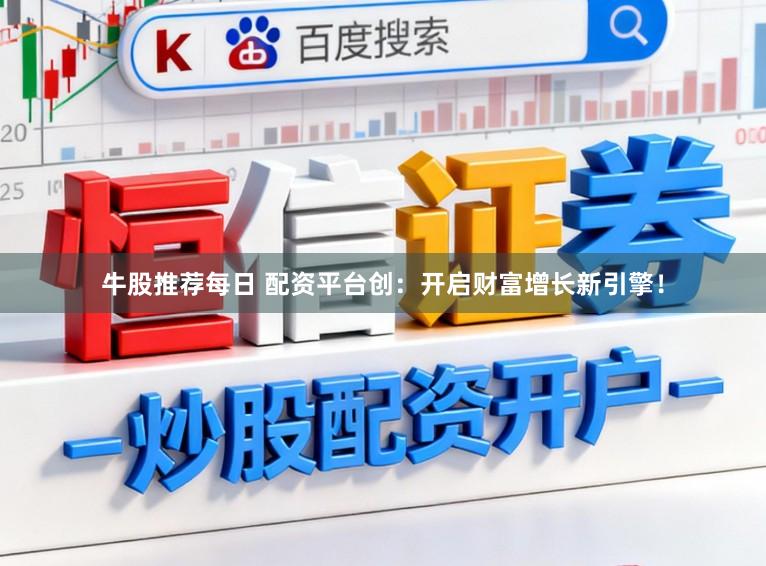 牛股推荐每日 配资平台创：开启财富增长新引擎！