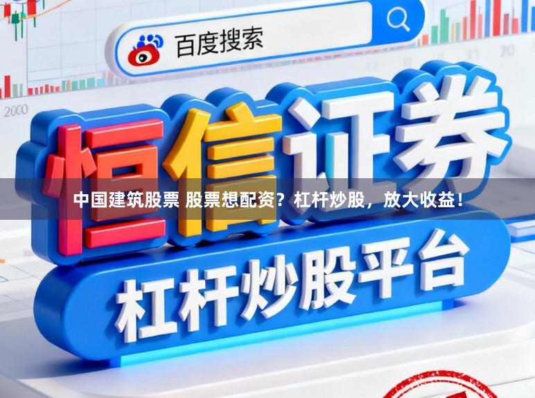 中国建筑股票 股票想配资？杠杆炒股，放大收益！