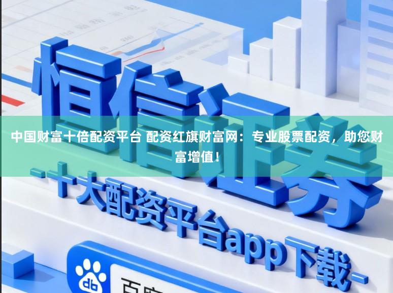 中国财富十倍配资平台 配资红旗财富网：专业股票配资，助您财富增值！