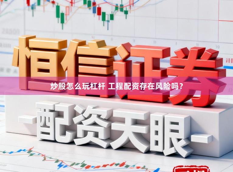 炒股怎么玩杠杆 工程配资存在风险吗？