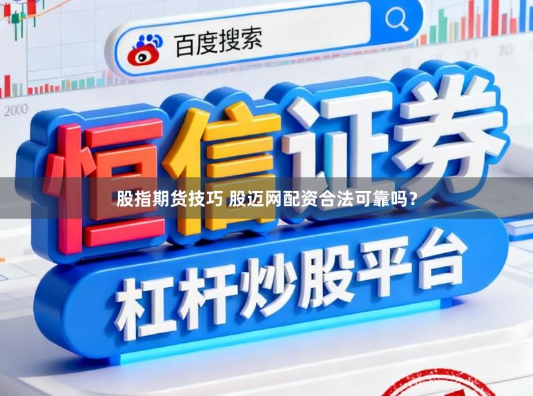 股指期货技巧 股迈网配资合法可靠吗？