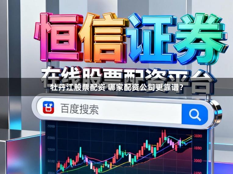 牡丹江股票配资 哪家配资公司更靠谱？