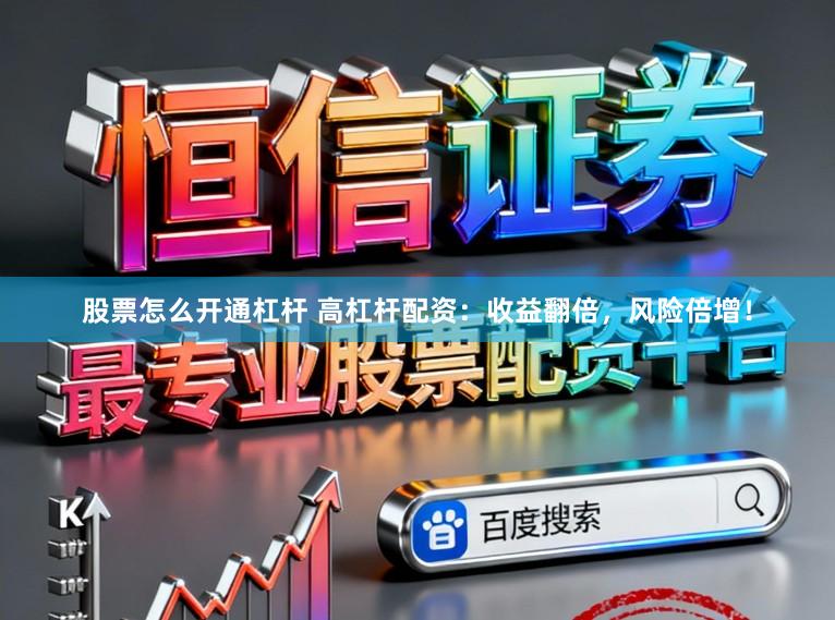 股票怎么开通杠杆 高杠杆配资：收益翻倍，风险倍增！
