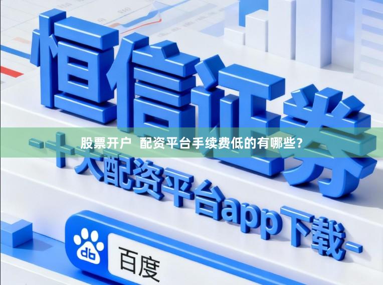 股票开户  配资平台手续费低的有哪些？