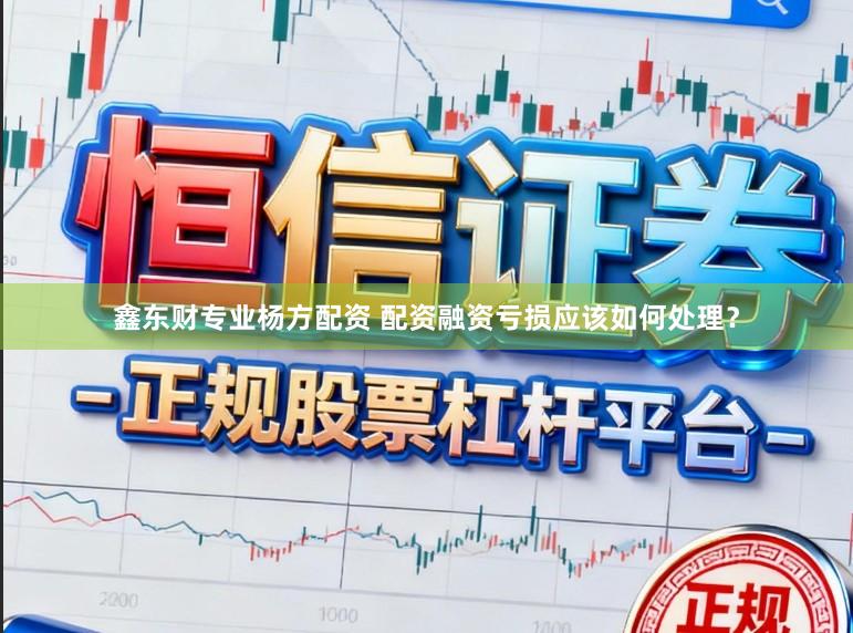 鑫东财专业杨方配资 配资融资亏损应该如何处理？