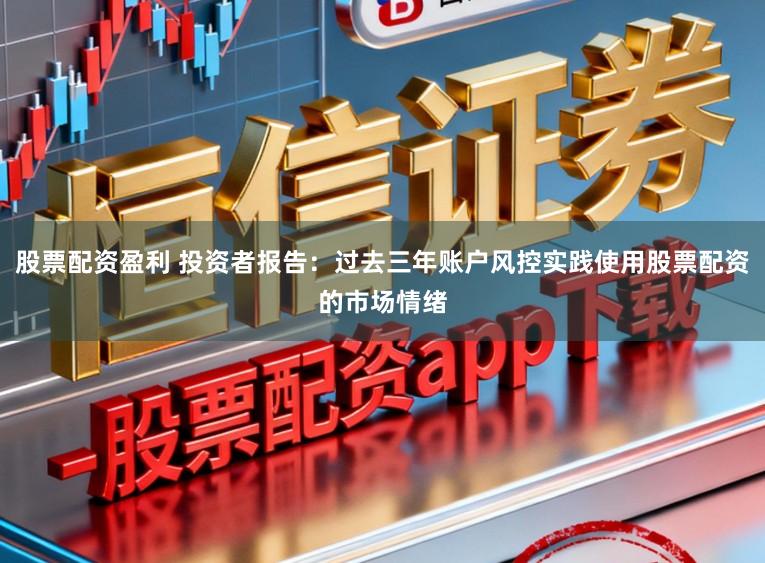 股票配资盈利 投资者报告：过去三年账户风控实践使用股票配资的市场情绪