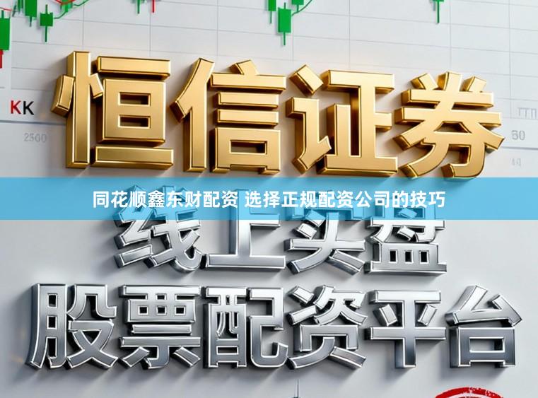 同花顺鑫东财配资 选择正规配资公司的技巧