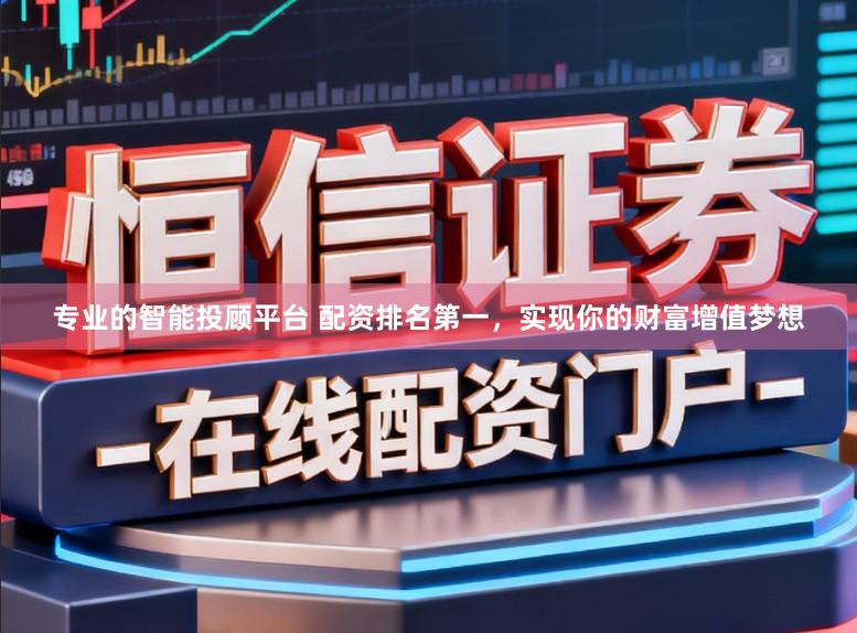 专业的智能投顾平台 配资排名第一，实现你的财富增值梦想