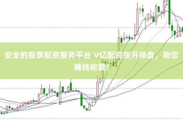 安全的股票配资服务平台 V亿配资按月操盘，助您赚钱称赞！