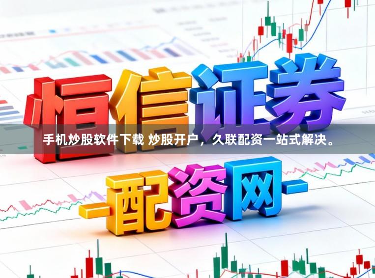 手机炒股软件下载 炒股开户，久联配资一站式解决。