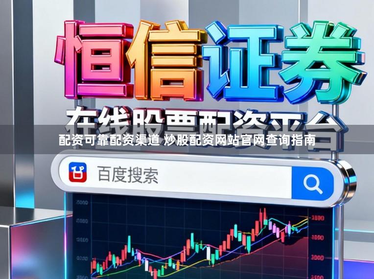 配资可靠配资渠道 炒股配资网站官网查询指南