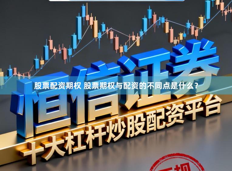 股票配资期权 股票期权与配资的不同点是什么？