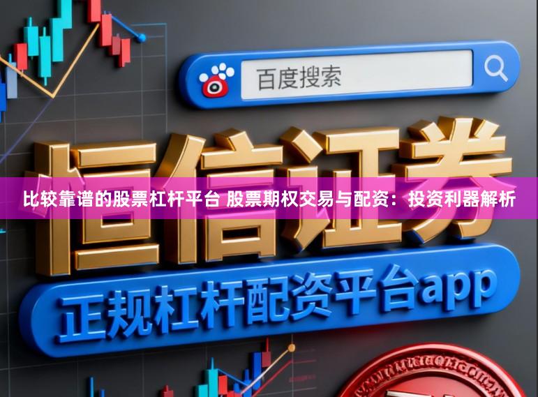 比较靠谱的股票杠杆平台 股票期权交易与配资：投资利器解析